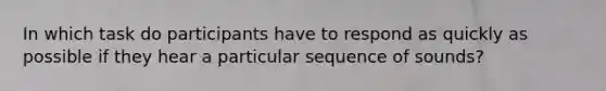 In which task do participants have to respond as quickly as possible if they hear a particular sequence of sounds?