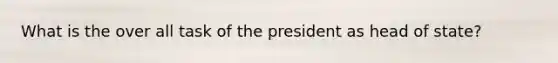 What is the over all task of the president as head of state?