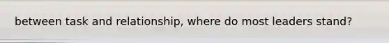 between task and relationship, where do most leaders stand?