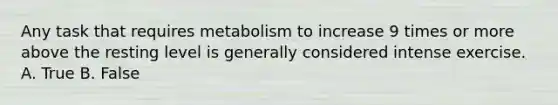 Any task that requires metabolism to increase 9 times or more above the resting level is generally considered intense exercise. A. True B. False