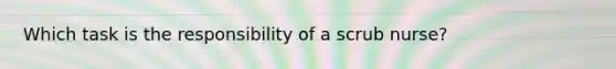 Which task is the responsibility of a scrub nurse?