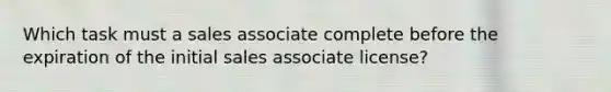 Which task must a sales associate complete before the expiration of the initial sales associate license?