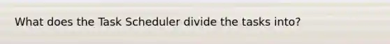 What does the Task Scheduler divide the tasks into?