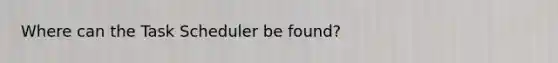 Where can the Task Scheduler be found?