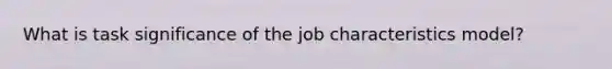 What is task significance of the job characteristics model?