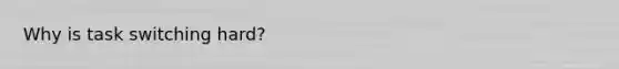 Why is task switching hard?