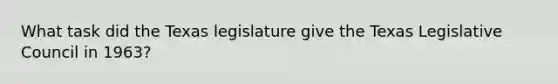 What task did the Texas legislature give the Texas Legislative Council in 1963?