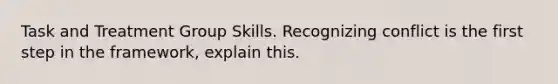 Task and Treatment Group Skills. Recognizing conflict is the first step in the framework, explain this.