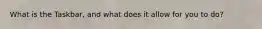 What is the Taskbar, and what does it allow for you to do?