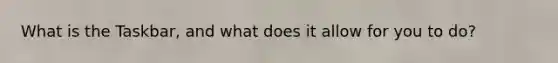 What is the Taskbar, and what does it allow for you to do?