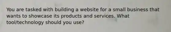 You are tasked with building a website for a small business that wants to showcase its products and services. What tool/technology should you use?