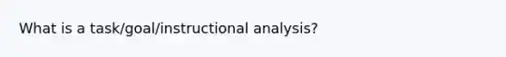 What is a task/goal/instructional analysis?