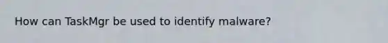 How can TaskMgr be used to identify malware?