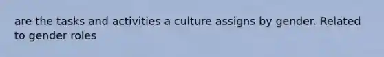 are the tasks and activities a culture assigns by gender. Related to gender roles