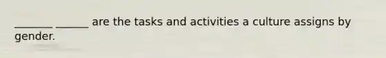 _______ ______ are the tasks and activities a culture assigns by gender.