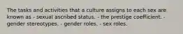 The tasks and activities that a culture assigns to each sex are known as - sexual ascribed status. - the prestige coefficient. - gender stereotypes. - gender roles. - sex roles.