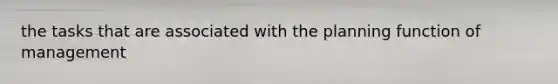 the tasks that are associated with the planning function of management