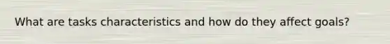 What are tasks characteristics and how do they affect goals?