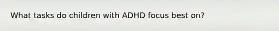 What tasks do children with ADHD focus best on?