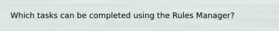 Which tasks can be completed using the Rules Manager?