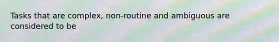 Tasks that are complex, non-routine and ambiguous are considered to be