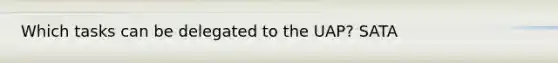 Which tasks can be delegated to the UAP? SATA