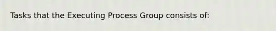 Tasks that the Executing Process Group consists of: