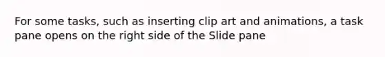 For some tasks, such as inserting clip art and animations, a task pane opens on the right side of the Slide pane