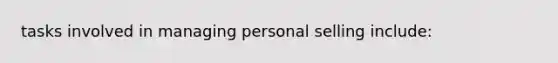 tasks involved in managing personal selling include: