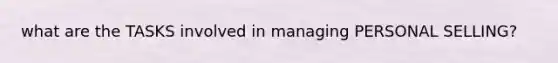 what are the TASKS involved in managing PERSONAL SELLING?