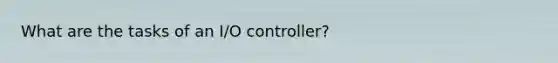 What are the tasks of an I/O controller?