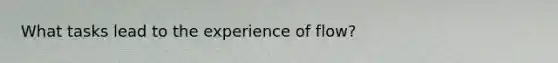 What tasks lead to the experience of flow?