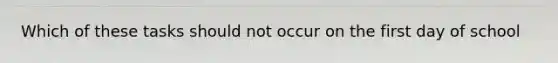 Which of these tasks should not occur on the first day of school