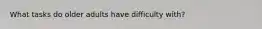 What tasks do older adults have difficulty with?