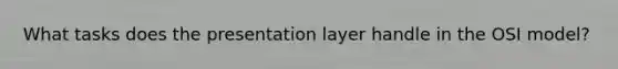 What tasks does the presentation layer handle in the OSI model?