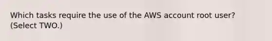 Which tasks require the use of the AWS account root user? (Select TWO.)