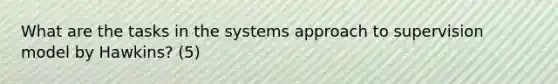 What are the tasks in the systems approach to supervision model by Hawkins? (5)