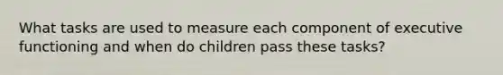 What tasks are used to measure each component of executive functioning and when do children pass these tasks?