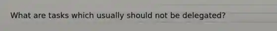 What are tasks which usually should not be delegated?