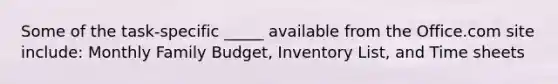 Some of the task-specific _____ available from the Office.com site include: Monthly Family Budget, Inventory List, and Time sheets