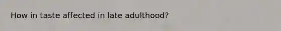 How in taste affected in late adulthood?