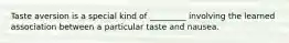 Taste aversion is a special kind of _________ involving the learned association between a particular taste and nausea.