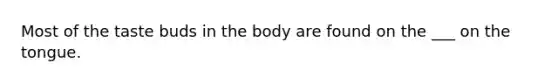 Most of the taste buds in the body are found on the ___ on the tongue.