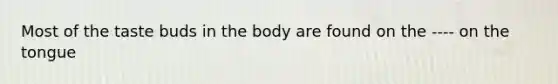 Most of the taste buds in the body are found on the ---- on the tongue