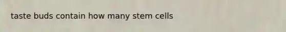 taste buds contain how many stem cells