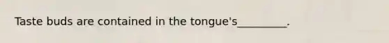 Taste buds are contained in the tongue's_________.