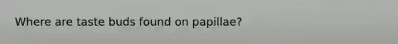 Where are taste buds found on papillae?