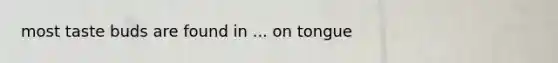 most taste buds are found in ... on tongue