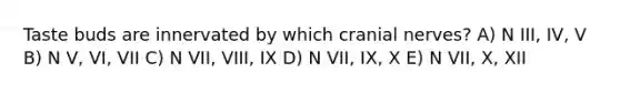 Taste buds are innervated by which <a href='https://www.questionai.com/knowledge/kE0S4sPl98-cranial-nerves' class='anchor-knowledge'>cranial nerves</a>? A) N III, IV, V B) N V, VI, VII C) N VII, VIII, IX D) N VII, IX, X E) N VII, X, XII