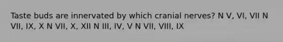 Taste buds are innervated by which cranial nerves? N V, VI, VII N VII, IX, X N VII, X, XII N III, IV, V N VII, VIII, IX